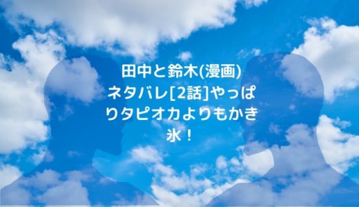 田中と鈴木(漫画) ネタバレ[2話]やっぱりタピオカよりもかき氷！