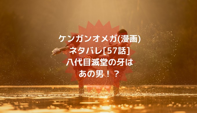 ケンガンオメガ 漫画 ネタバレ 57話 八代目滅堂の牙はあの男 男は黙って少年漫画