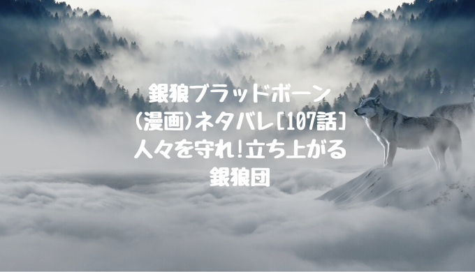 銀狼ブラッドボーン 漫画 ネタバレ 107話 人々を守れ 立ち上がる銀狼団 男は黙って少年漫画