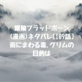 銀狼ブラッドボーン 漫画 ネタバレ 108話 亡くなったはずの母親の正体は 男は黙って少年漫画