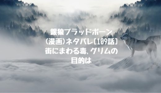 銀狼ブラッドボーン 漫画 ネタバレ 109話 街にまわる毒 グリムの目的は 男は黙って少年漫画