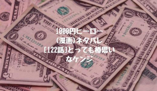 1000円ヒーロー(漫画)ネタバレ[122話]とっても椿思いなケンジ