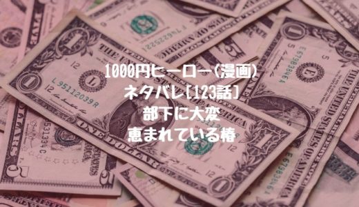 1000円ヒーロー(漫画)ネタバレ[123話]部下に大変恵まれている椿