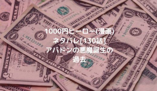 1000円ヒーロー(漫画)ネタバレ[130話]アバドンの悪魔誕生の過去