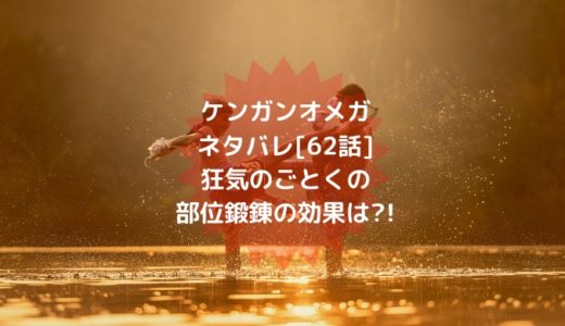 ケンガンオメガネタバレ[62話]狂気のごとくの部位鍛錬の効果は?!