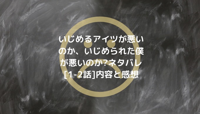 いじめるアイツが悪いのか いじめられた僕が悪いのか ネタバレ 1 2話 内容と感想 男は黙って少年漫画