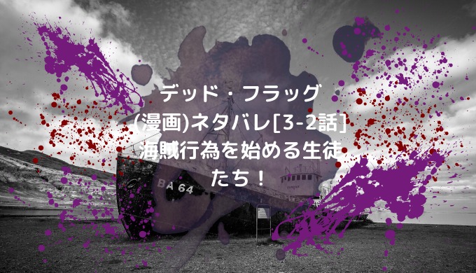 デッド フラッグ 漫画 ネタバレ 3 2話 海賊行為を始める生徒たち 男は黙って少年漫画