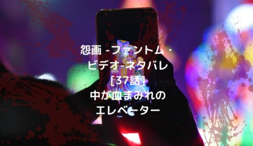 怨画 -ファントム・ビデオ-ネタバレ[37話]中が血まみれのエレベーター