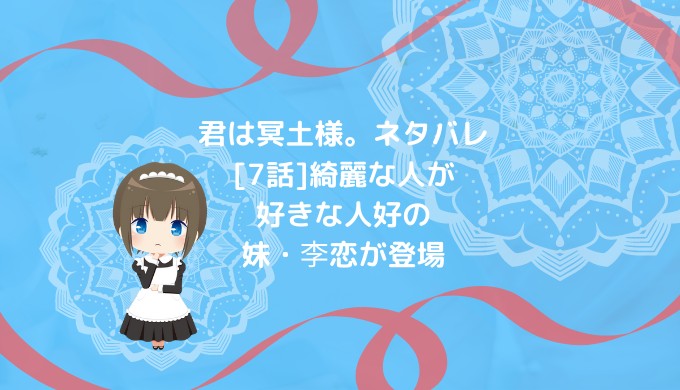 君は冥土様 ネタバレ 7話 綺麗な人が好きな人好の妹 李恋が登場 男は黙って少年漫画