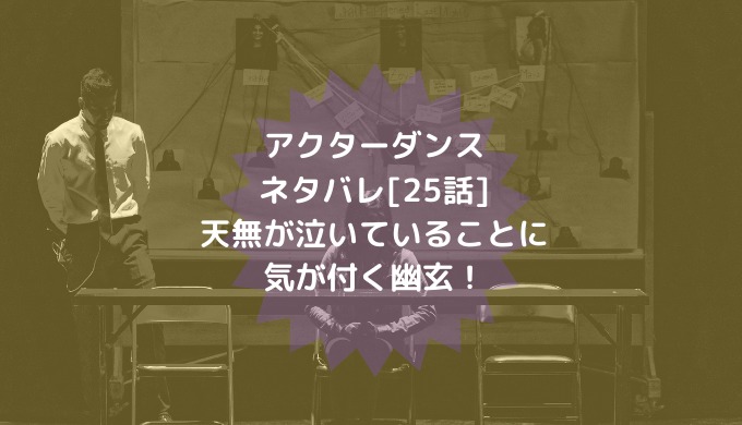 アクターダンスネタバレ 25話 天無が泣いていることに気が付く幽玄 男は黙って少年漫画