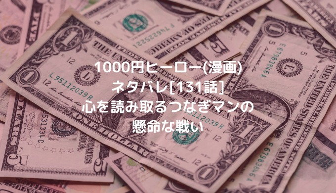 1000円ヒーロー 漫画 ネタバレ 131話 心を読み取るつなぎマンの懸命な戦い 男は黙って少年漫画