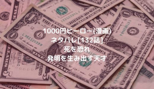 1000円ヒーロー(漫画)ネタバレ[132話]死を恐れ発明を生み出す天才
