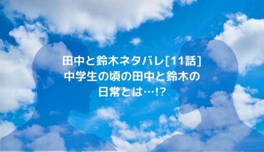 田中と鈴木ネタバレ[11話]中学生の頃の田中と鈴木の日常とは…!?