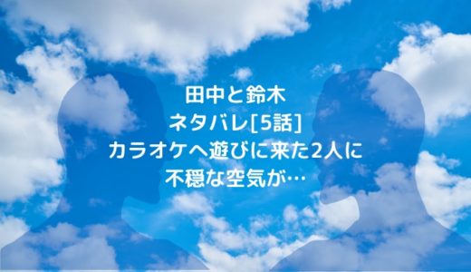 田中と鈴木ネタバレ[5話]カラオケへ遊びに来た2人に不穏な空気が…