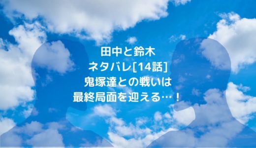 田中と鈴木ネタバレ[14話]鬼塚達との戦いは最終局面を迎える…！