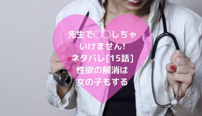 先生で しちゃいけません ネタバレ 15話 性欲の解消は女の子もする 男は黙って少年漫画