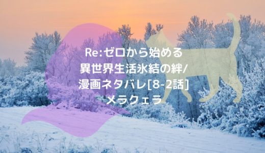 Re ゼロから始める異世界生活 氷結の絆 漫画ネタバレ 8 2話 メラクェラ 男は黙って少年漫画