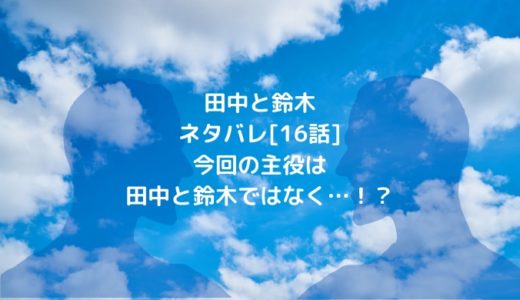 田中と鈴木ネタバレ[16話]今回の主役は田中と鈴木ではなく…！？