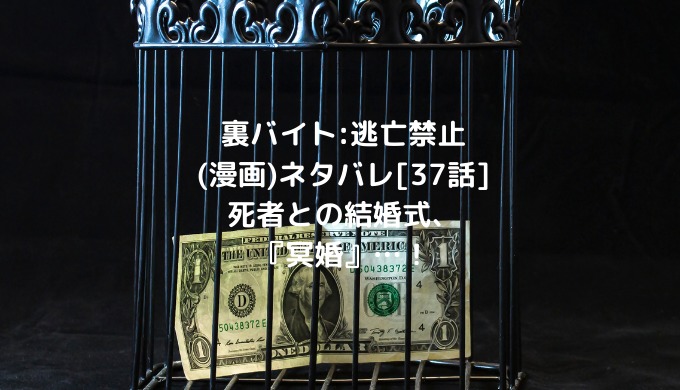 裏バイト 逃亡禁止 漫画 ネタバレ 37話 死者との結婚式 冥婚 男は黙って少年漫画