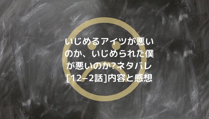 「いじめるアイツが悪いのか、いじめられた僕が悪いのか?」全話ネタバレ一覧