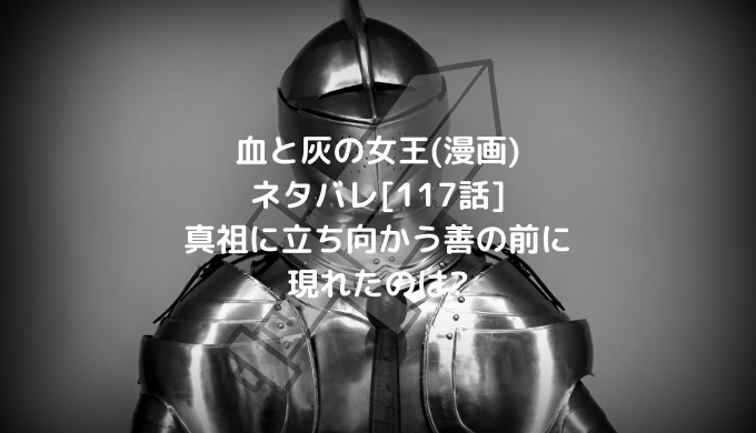 血と灰の女王 漫画 ネタバレ 117話 真祖に立ち向かう善の前に現れたのは 男は黙って少年漫画