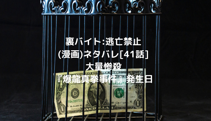 裏バイト 逃亡禁止 漫画 ネタバレ 41話 大量惨殺 爆龍真拳事件 発生日 男は黙って少年漫画